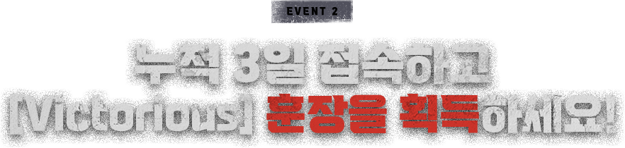 누적 3일 접속하고 [Victorious] 훈장을 획득하세요!