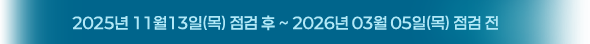 2025년 11월13일(목) 점검 후 ~ 2026년 03월 05일(목) 점검 전