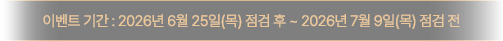 이벤트 기간 : 2026년 6월 25일(목) 점검 후 ~ 2026년 7월 9일(목) 점검 전