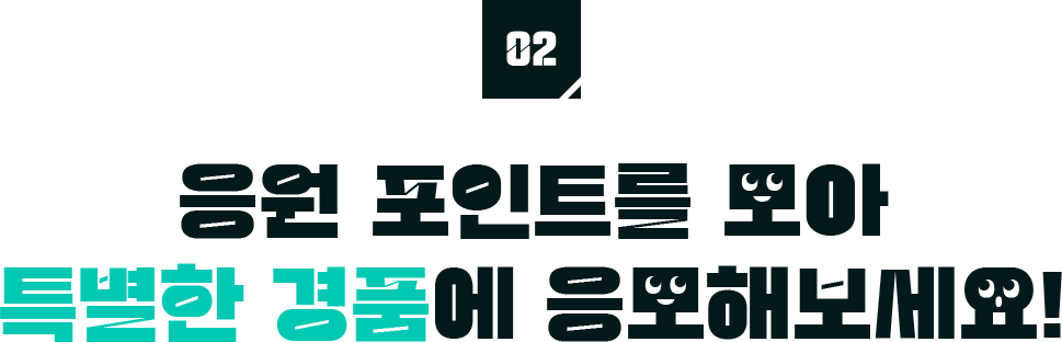 응원 포인트를 모아 특별한 경품에 응모해보세요!