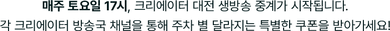 매주 토요일 17시, 크리에이터 대전 생방송 중계가 시작됩니다.