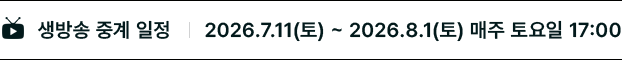 생방송 중계 일정: 2026.7.11(토) ~ 2026.8.1(토) 매주 토요일 17:00