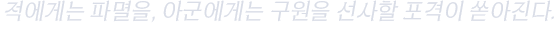 적에게는 파멸을, 아군에게는 구원을 선사할 포격이 쏟아진다.