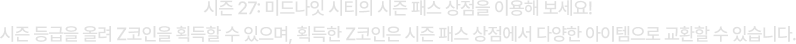 시즌 27: 미드나잇 시티의 시즌 패스 상점을 이용해 보세요! 시즌 등급을 올려 Z코인을 획득할 수 있으며, 획득한 Z코인은 시즌 패스 상점에서 다양한 아이템으로 교환할 수 있습니다.